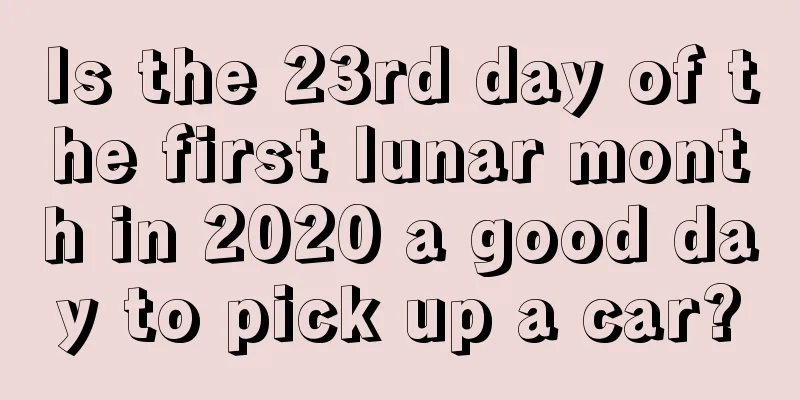 Is the 23rd day of the first lunar month in 2020 a good day to pick up a car?