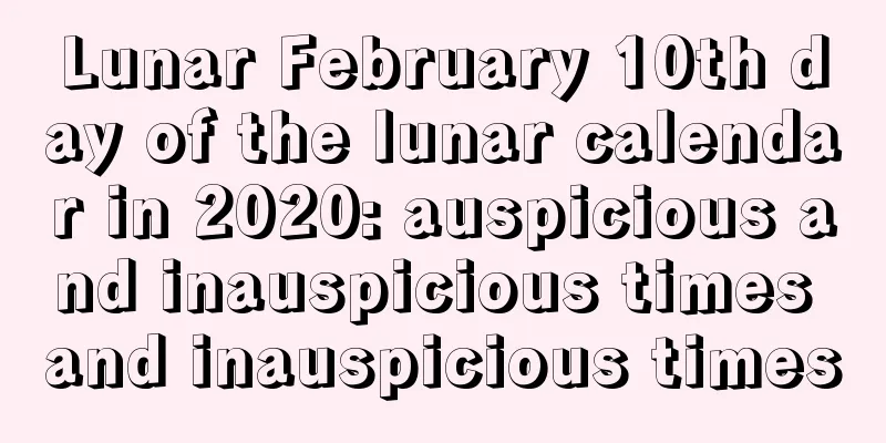Lunar February 10th day of the lunar calendar in 2020: auspicious and inauspicious times and inauspicious times