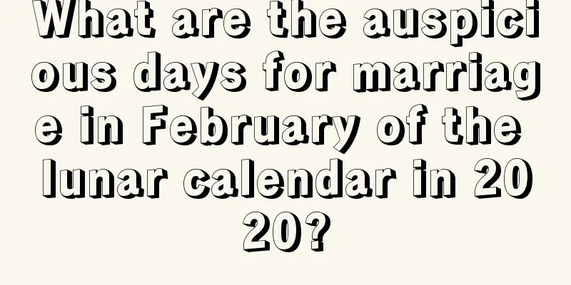 What are the auspicious days for marriage in February of the lunar calendar in 2020?