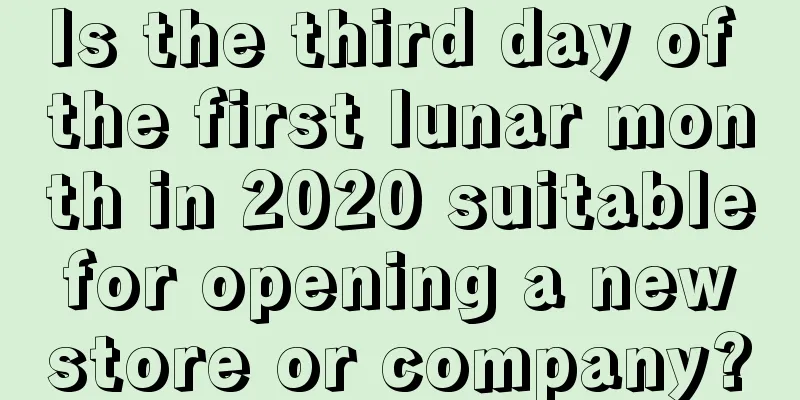 Is the third day of the first lunar month in 2020 suitable for opening a new store or company?
