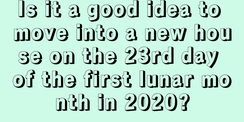 Is it a good idea to move into a new house on the 23rd day of the first lunar month in 2020?