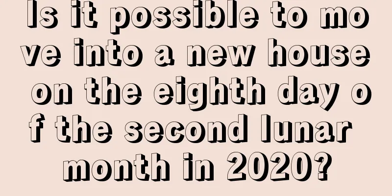 Is it possible to move into a new house on the eighth day of the second lunar month in 2020?
