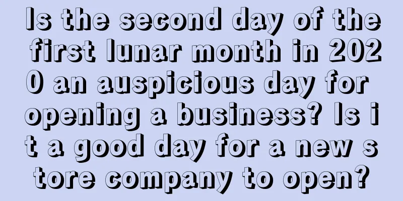 Is the second day of the first lunar month in 2020 an auspicious day for opening a business? Is it a good day for a new store company to open?
