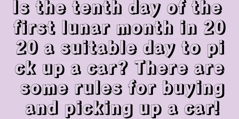 Is the tenth day of the first lunar month in 2020 a suitable day to pick up a car? There are some rules for buying and picking up a car!