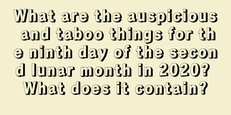 What are the auspicious and taboo things for the ninth day of the second lunar month in 2020? What does it contain?