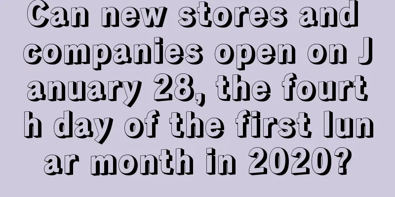 Can new stores and companies open on January 28, the fourth day of the first lunar month in 2020?