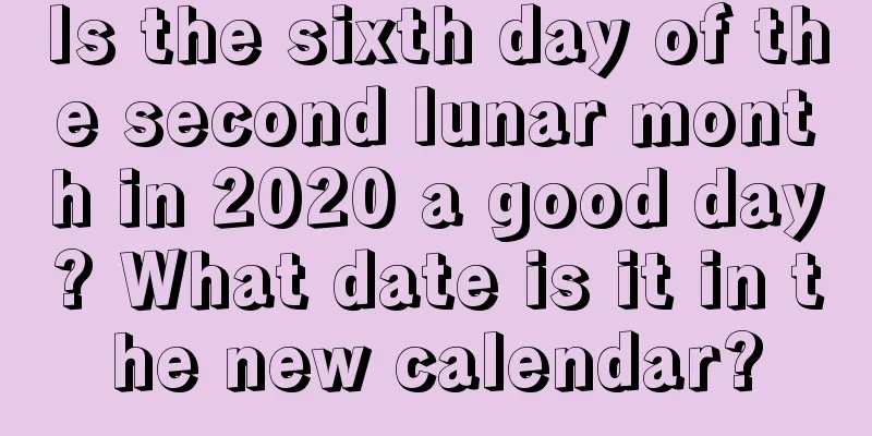 Is the sixth day of the second lunar month in 2020 a good day? What date is it in the new calendar?