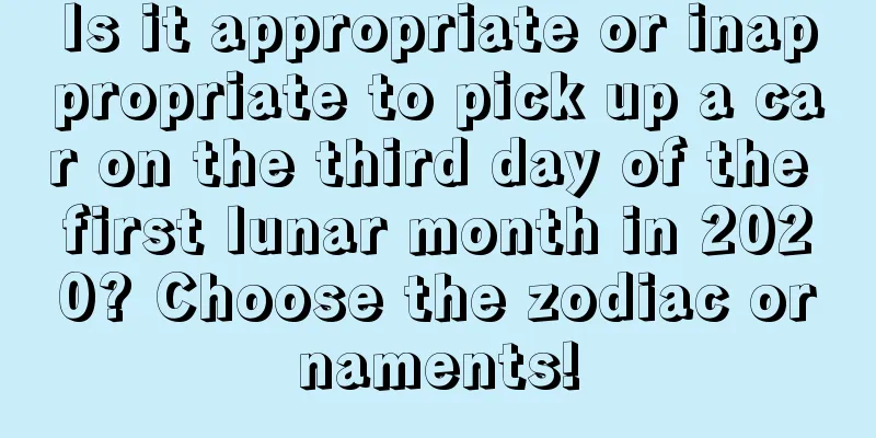 Is it appropriate or inappropriate to pick up a car on the third day of the first lunar month in 2020? Choose the zodiac ornaments!