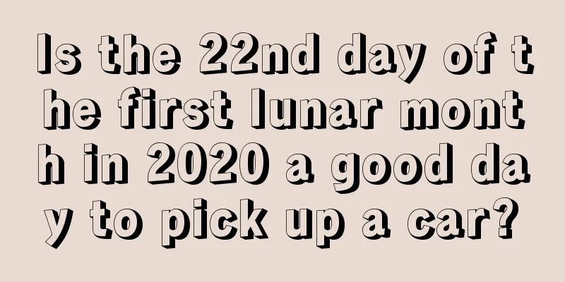 Is the 22nd day of the first lunar month in 2020 a good day to pick up a car?