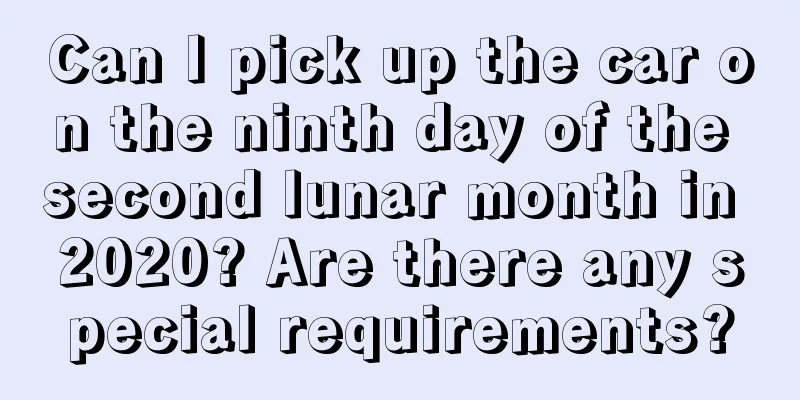 Can I pick up the car on the ninth day of the second lunar month in 2020? Are there any special requirements?