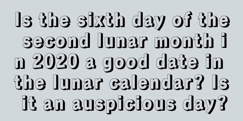 Is the sixth day of the second lunar month in 2020 a good date in the lunar calendar? Is it an auspicious day?