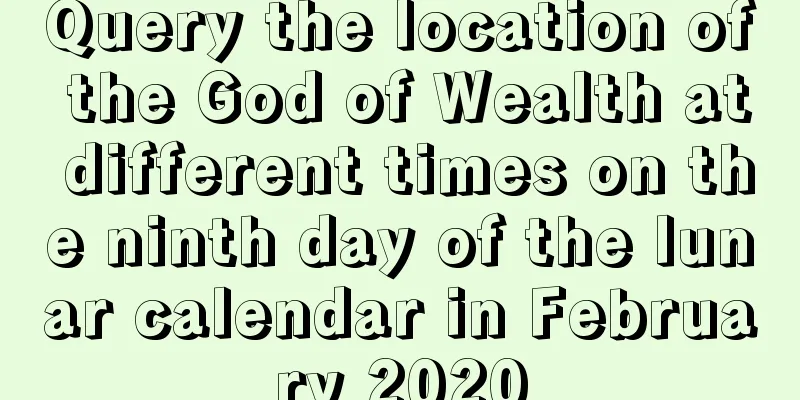 Query the location of the God of Wealth at different times on the ninth day of the lunar calendar in February 2020