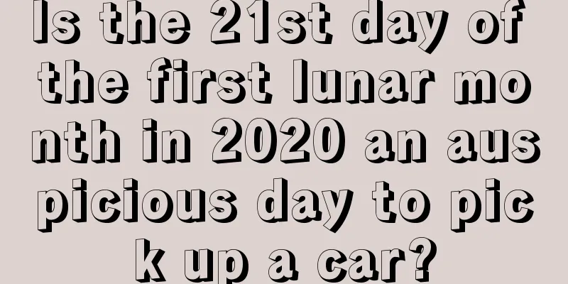 Is the 21st day of the first lunar month in 2020 an auspicious day to pick up a car?