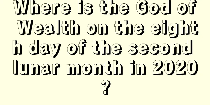Where is the God of Wealth on the eighth day of the second lunar month in 2020?