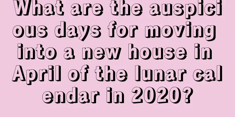 What are the auspicious days for moving into a new house in April of the lunar calendar in 2020?
