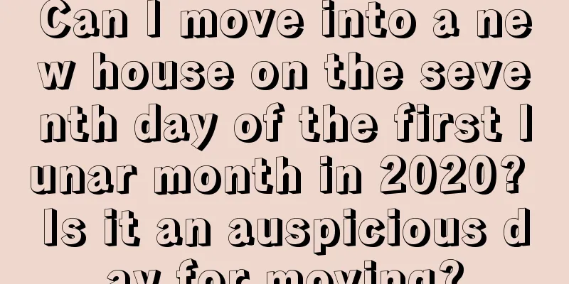 Can I move into a new house on the seventh day of the first lunar month in 2020? Is it an auspicious day for moving?