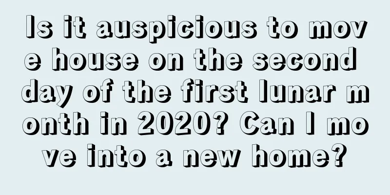 Is it auspicious to move house on the second day of the first lunar month in 2020? Can I move into a new home?