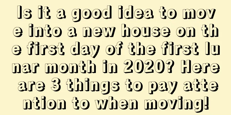 Is it a good idea to move into a new house on the first day of the first lunar month in 2020? Here are 3 things to pay attention to when moving!