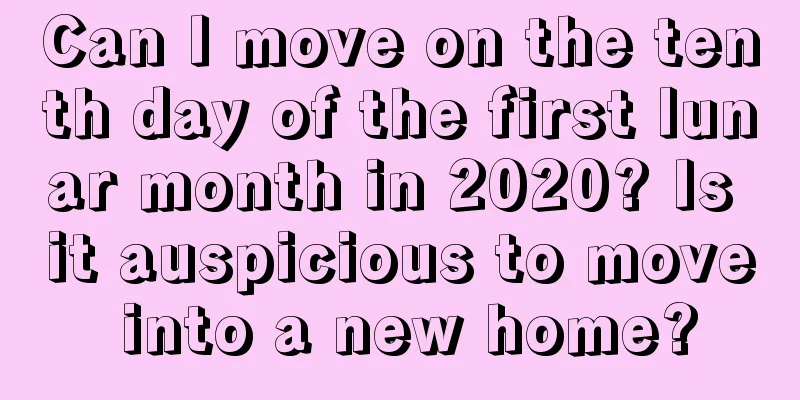 Can I move on the tenth day of the first lunar month in 2020? Is it auspicious to move into a new home?