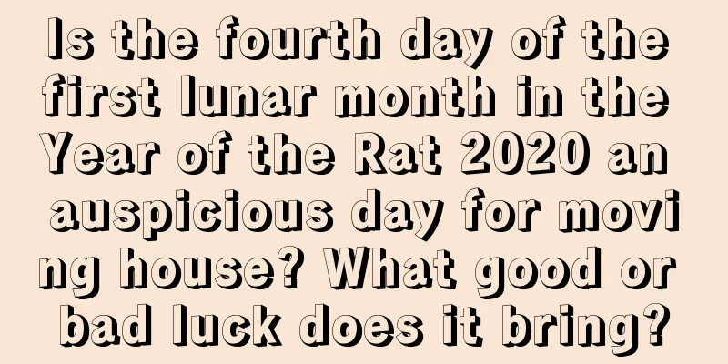 Is the fourth day of the first lunar month in the Year of the Rat 2020 an auspicious day for moving house? What good or bad luck does it bring?