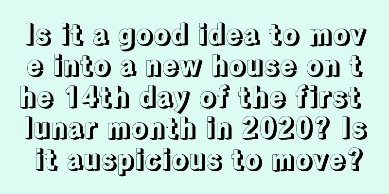 Is it a good idea to move into a new house on the 14th day of the first lunar month in 2020? Is it auspicious to move?