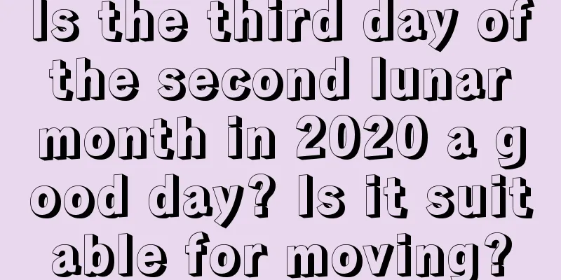 Is the third day of the second lunar month in 2020 a good day? Is it suitable for moving?