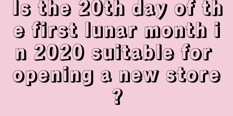 Is the 20th day of the first lunar month in 2020 suitable for opening a new store?