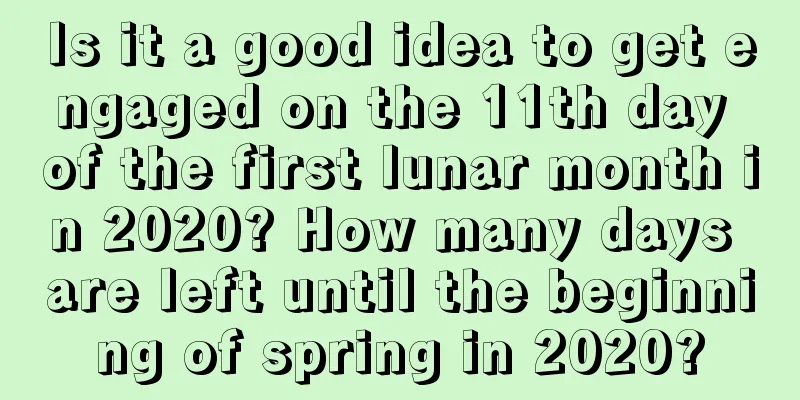Is it a good idea to get engaged on the 11th day of the first lunar month in 2020? How many days are left until the beginning of spring in 2020?