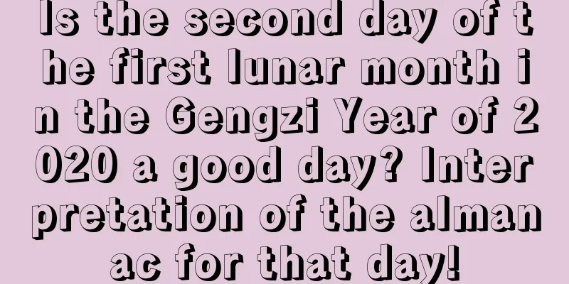Is the second day of the first lunar month in the Gengzi Year of 2020 a good day? Interpretation of the almanac for that day!