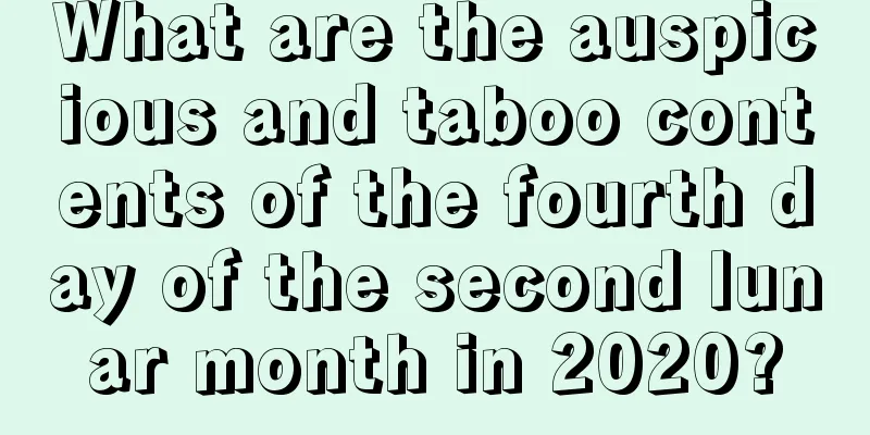 What are the auspicious and taboo contents of the fourth day of the second lunar month in 2020?