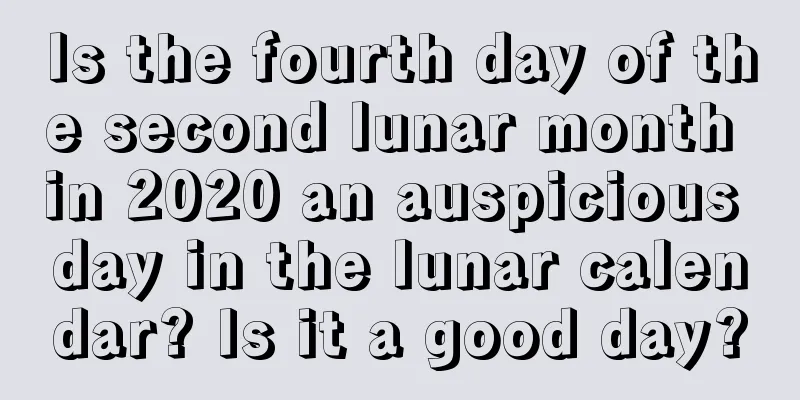 Is the fourth day of the second lunar month in 2020 an auspicious day in the lunar calendar? Is it a good day?