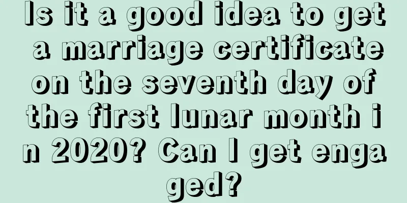 Is it a good idea to get a marriage certificate on the seventh day of the first lunar month in 2020? Can I get engaged?