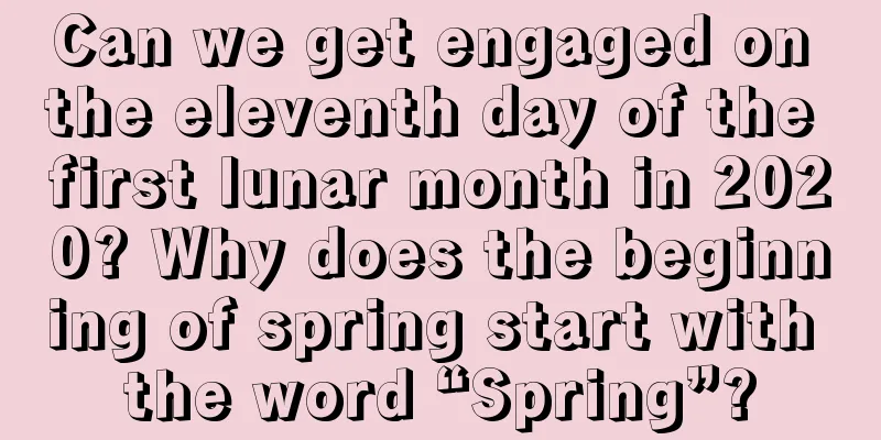 Can we get engaged on the eleventh day of the first lunar month in 2020? Why does the beginning of spring start with the word “Spring”?