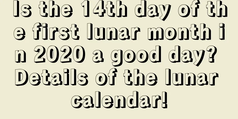 Is the 14th day of the first lunar month in 2020 a good day? Details of the lunar calendar!