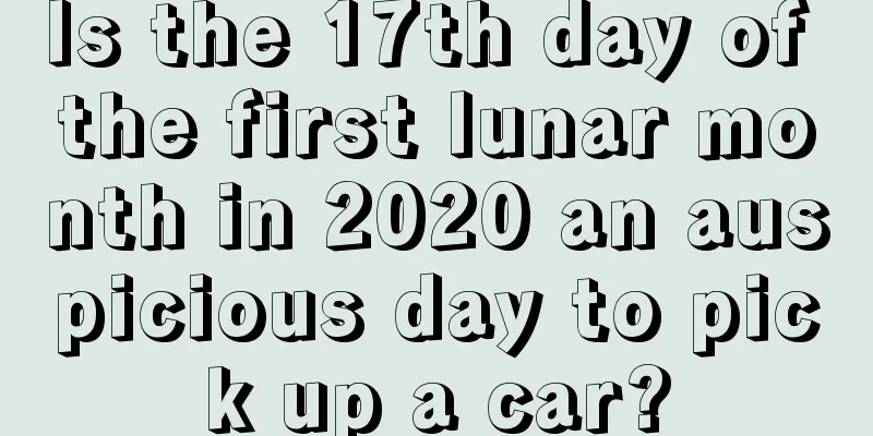 Is the 17th day of the first lunar month in 2020 an auspicious day to pick up a car?