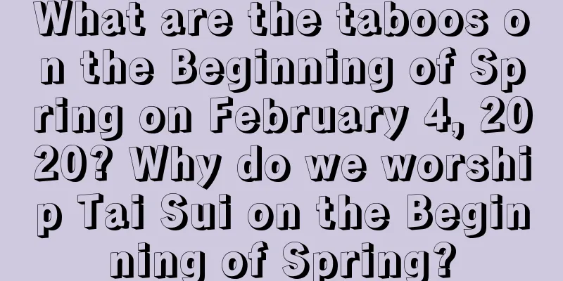 What are the taboos on the Beginning of Spring on February 4, 2020? Why do we worship Tai Sui on the Beginning of Spring?