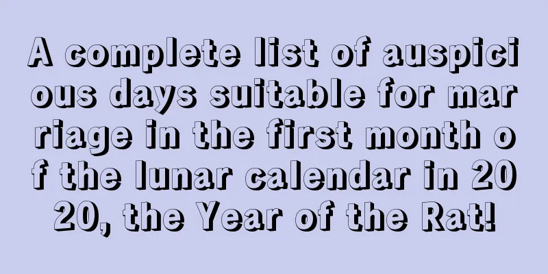 A complete list of auspicious days suitable for marriage in the first month of the lunar calendar in 2020, the Year of the Rat!