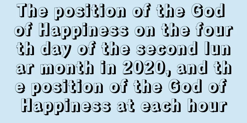 The position of the God of Happiness on the fourth day of the second lunar month in 2020, and the position of the God of Happiness at each hour
