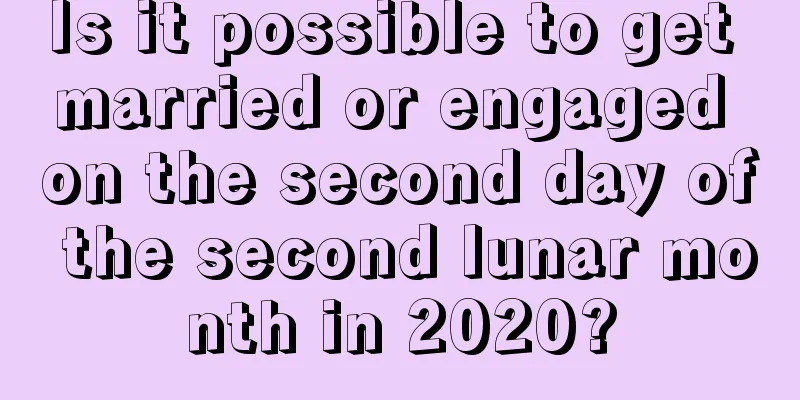 Is it possible to get married or engaged on the second day of the second lunar month in 2020?