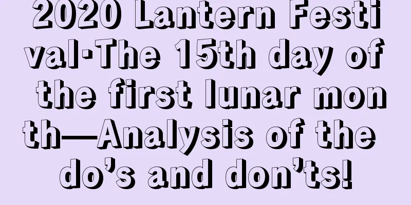 2020 Lantern Festival·The 15th day of the first lunar month—Analysis of the do’s and don’ts!