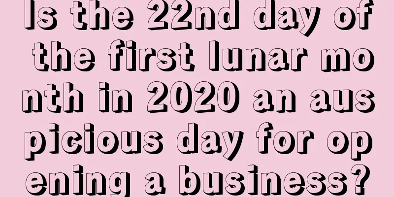 Is the 22nd day of the first lunar month in 2020 an auspicious day for opening a business?