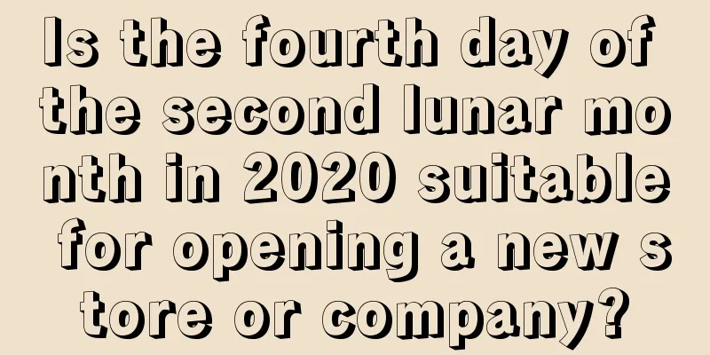 Is the fourth day of the second lunar month in 2020 suitable for opening a new store or company?