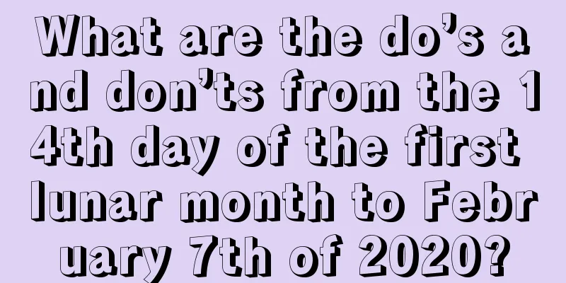 What are the do’s and don’ts from the 14th day of the first lunar month to February 7th of 2020?