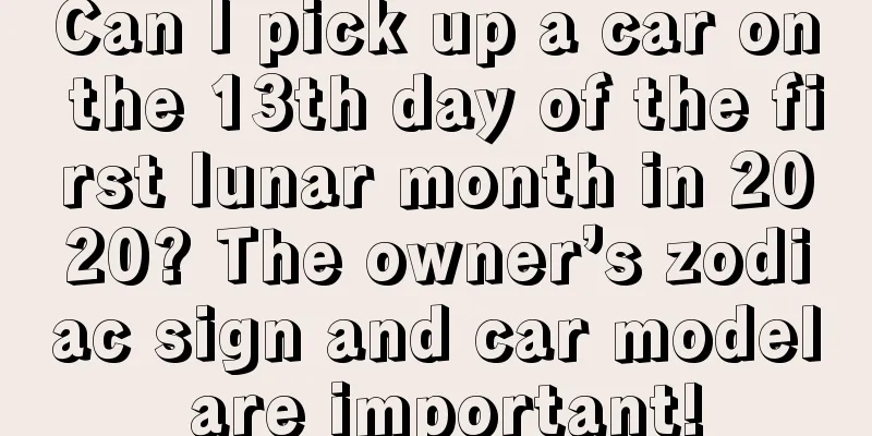 Can I pick up a car on the 13th day of the first lunar month in 2020? The owner’s zodiac sign and car model are important!