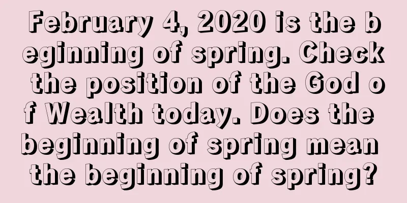 February 4, 2020 is the beginning of spring. Check the position of the God of Wealth today. Does the beginning of spring mean the beginning of spring?