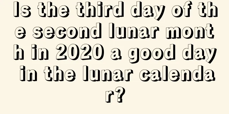 Is the third day of the second lunar month in 2020 a good day in the lunar calendar?