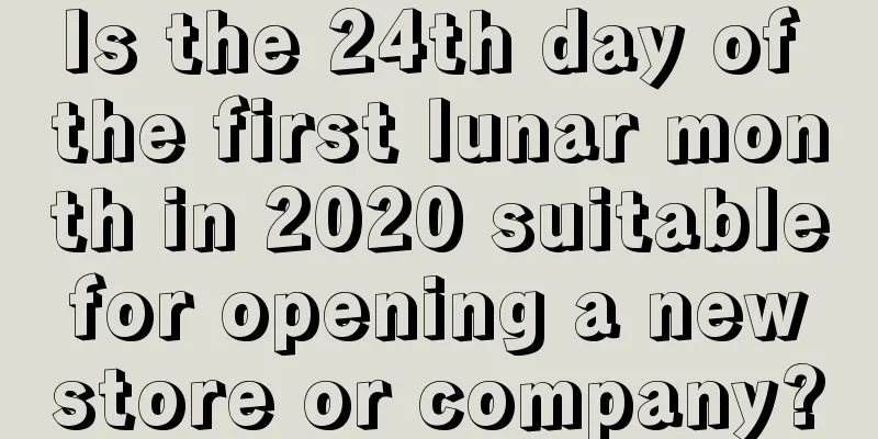 Is the 24th day of the first lunar month in 2020 suitable for opening a new store or company?