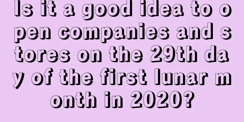 Is it a good idea to open companies and stores on the 29th day of the first lunar month in 2020?