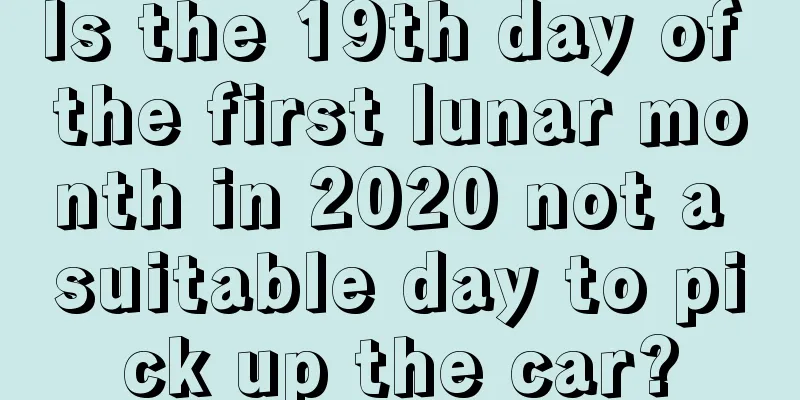 Is the 19th day of the first lunar month in 2020 not a suitable day to pick up the car?
