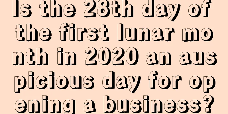Is the 28th day of the first lunar month in 2020 an auspicious day for opening a business?